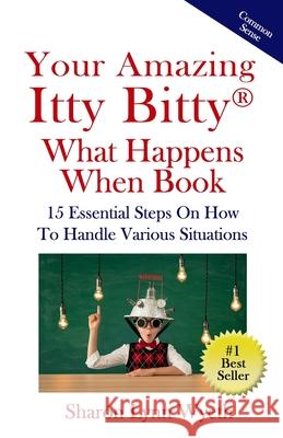 Your Amazing Itty Bitty(R) What Happens When Book: 15 Essential Steps On How To Handle Various Situations Sharón Lynn Wyeth 9781950326594