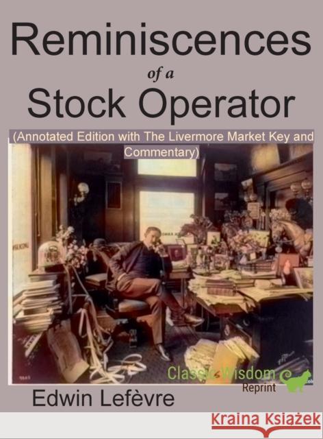 Reminiscences of a Stock Operator (Annotated Edition): with the Livermore Market Key and Commentary Included Lefevre, Edwin 9781950330140 Ancient Wisdom Publications