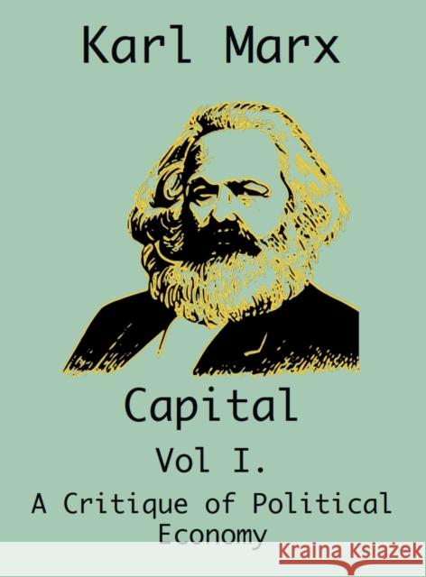 Capital: (Vol I. A Critique of Political Economy) Karl Marx, Frederich Endels, Samuel Moore 9781950330409