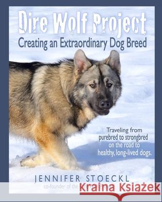 Dire Wolf Project: Creating an Extraordinary Dog Breed Lois Schwarz Jennifer Stoeckl 9781950333011
