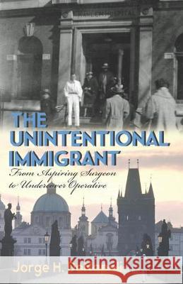 The Unintentional Immigrant: From Aspiring Surgeon to Undercover Agent Jorge H. Denapoli 9781950339167