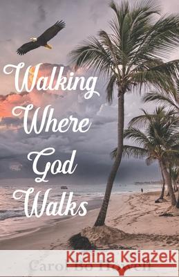 Walking Where God Walks Carol Bo Howell 9781950339181