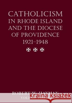Catholicism in Rhode Island and the Diocese of Providence 1921-1948, volume 3 Robert W. Hayman 9781950339709