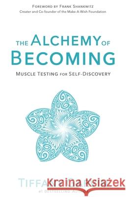 The Alchemy of Becoming: Muscle Testing for Self-Discovery Tiffany Garvin 9781950370139