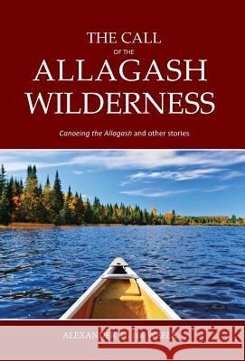 The Call of the Allagash Wilderness: Canoeing the Allagash and other stories Alexander H. Te 9781950381401 Piscataqua Press