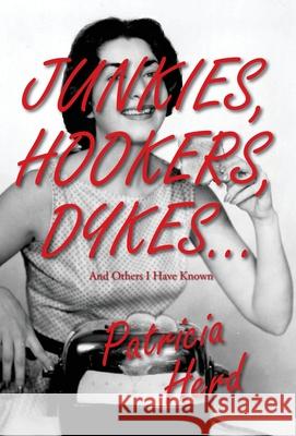 Junkies, Hookers, Dykes...And Others I Have Known Patricia Herd 9781950381746
