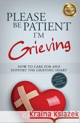Please Be Patient, I'm Grieving: How to Care For and Support the Grieving Heart Gary Roe 9781950382026