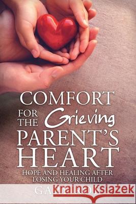 Comfort for the Grieving Parent's Heart: Hope and Healing After Losing Your Child Gary, Roe 9781950382323