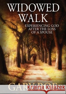 Widowed Walk: Experiencing God After the Loss of a Spouse (Large Print) Gary Roe 9781950382422