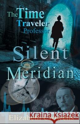 The Time Traveler Professor, Book One: Silent Meridian Elizabeth Crowens 9781950384099 Atomic Alchemist Productions LLC