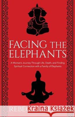 Facing the Elephants: A Woman's Journey Through Life, Death, and Finding Spiritual Connection with a Family of Elephants Rebecca Black 9781950385003 W. Brand Publishing