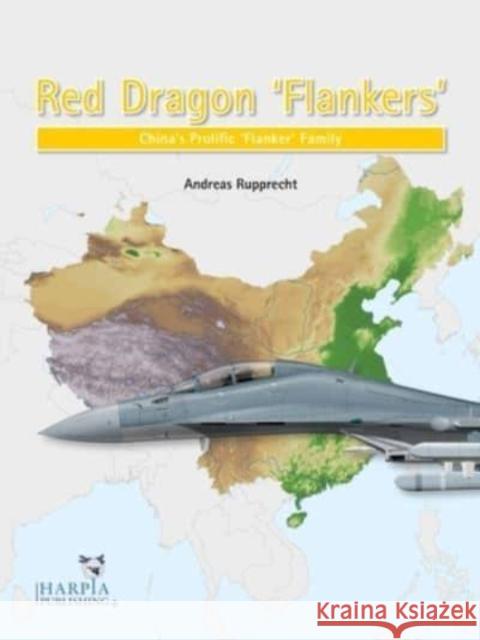 Red Dragon 'Flankers': China's Prolific 'Flanker' Family Andreas Rupprecht 9781950394104 Harpia Publishing, LLC