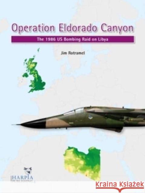 Operation Eldorado Canyon: The 1986 Us Bombing Raid on Libya Jim Rotramel   9781950394128 Harpia Publishing, LLC