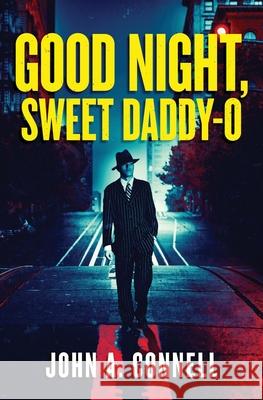 Good Night, Sweet Daddy-O: A Historical Crime Thriller John A. Connell 9781950409105
