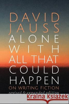 Alone with All That Could Happen: On Writing Fiction David Jauss 9781950413553