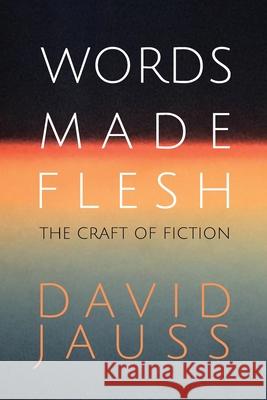 Words Made Flesh: The Craft of Fiction David Jauss 9781950413850