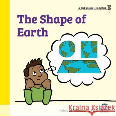 The Shape of Earth Rebecca Woodbury, PH D 9781950415328 Real Science-4-Kids