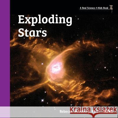 Exploding Stars Rebecca Woodbury, PH D   9781950415472 Real Science-4-Kids