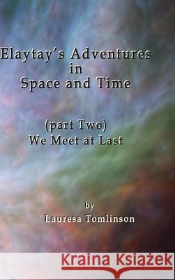Elaytay's Adventures in Space and Time: We Meet at Last Tomlinson, Lauresa A. 9781950421220 Lauresa Tomlinson