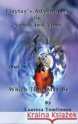 Elaytay's Adventures in Space and Time - (pt3) Which Time May Be: Which Times May Be Tomlinson, Lauresa A. 9781950421237 Lauresa Tomlinson