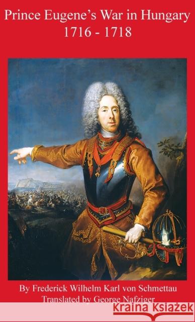 Prince Eugene's War in Hungary 1716 - 1718 Frederick Schmettau George Nafziger  9781950423934 Winged Hussar Publishing