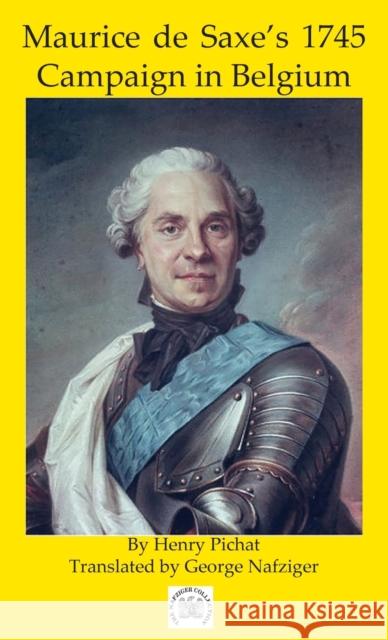 Maurice de Saxe's 1745 Campaign in Belgium Henry Pichat George Nafziger 9781950423996 Winged Hussar Publishing