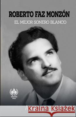 Roberto Faz Monzon: El mejor sonero blanco  Manuel 9781950424146 Unosotrosediciones