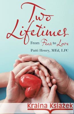 Two Lifetimes: From Fear to Love Patti Henry Med Lpc   9781950425570