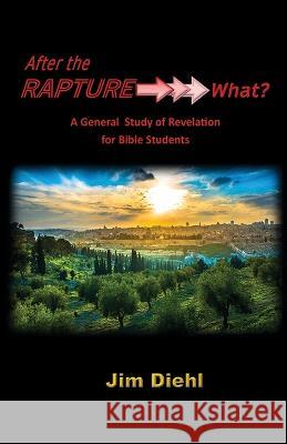 After the Rapture →→→ What?: A General Study of Revelation for Bible Students Diehl, Jim 9781950425693