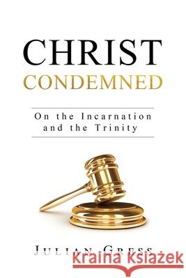 Christ Condemned: On the Incarnation and the Trinity Julian Gress 9781950436002