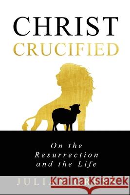 Christ Crucified: On the Resurrection and the Life Julian R. Gress 9781950436033