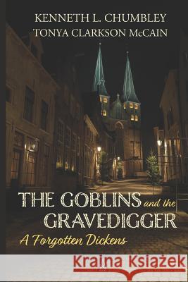 The Goblins and the Gravedigger: A Forgotten Dickens Tonya Clarkson McCain Kenneth L. Chumbley 9781950437429 Adelaide Books