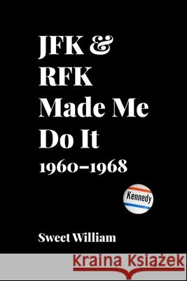 JFK & RFK Made Me Do It: 1960-1968 Sweet William 9781950444090 Peace Corps Writers