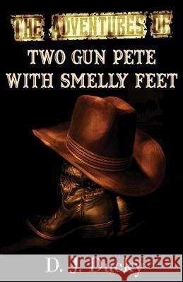 The Adventures of Two Gun Pete with Smelly Feet: The Collection D. J. Ducky 9781950454662 Pen It! Publications, LLC