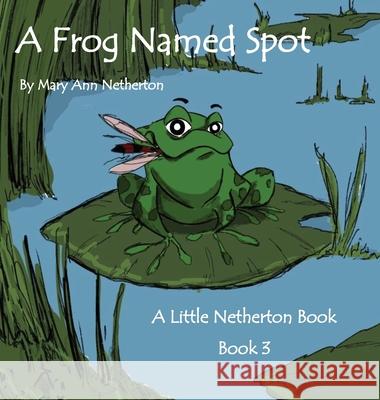 The Little Netherton Books: A Frog Named Spot: Book 3 Netherton, Mary Ann 9781950454983 Pen It! Publications, LLC