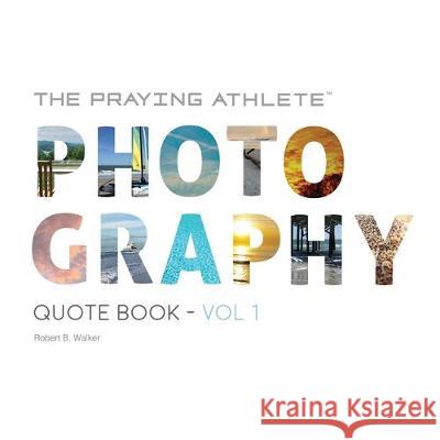 The Praying Athlete Photography Quote Book Vol. 1 Robert B. Walker 9781950465132