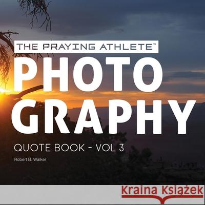 The Praying Athlete Photography Quote Book Vol. 3 Robert B. Walker 9781950465156