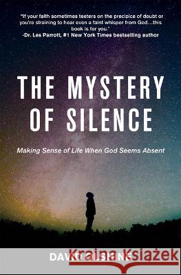 The Mystery of Silence: Making Sense of Life When God Seems Absent David Olshine 9781950465521