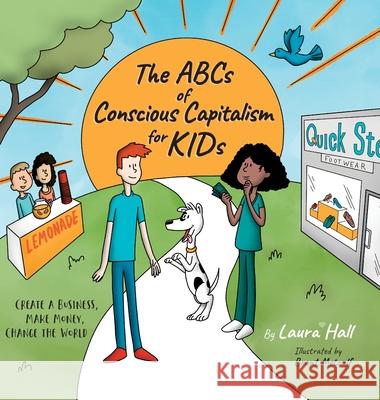 The ABCs of Conscious Capitalism for KIDs: Create a Business, Make Money, Change the World Laura Hall, Brent Metcalf 9781950466115