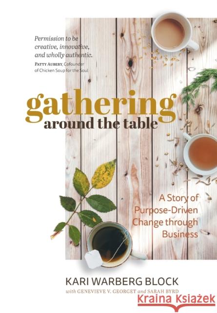 Gathering around the Table: A Story of Purpose-Driven Change through Business Kari Warberg Block, Genevieve V Georget, Sarah Byrd 9781950466207 Conscious Capitalism Press