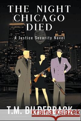 The Night Chicago Died - A Justice Security Novel T M Bilderback 9781950470990 Sardis County Sentinel Press