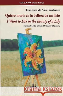 Quiero morir en la belleza de un lirio: I Want to Die in the Beauty of a Lily (Bilingual edition) Francisco de Asís Fernández 9781950474479