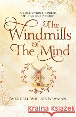 The Windmills of the Mind: A Collection of Poems of Love and Regret Wendell Newman 9781950476374 Wakefire Press