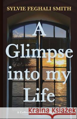 A Glimpse into my Life: A Collection of Micro-Memoirs Sylvie Feghali Smith 9781950484027 Spring Cedars LLC