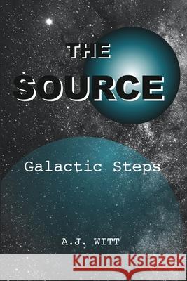 The Source: Galactic Steps A. J. Witt 9781950484041 Spring Cedars LLC