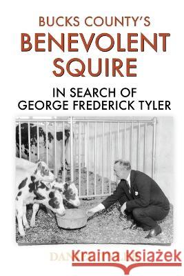 Bucks County\'s Benevolent Squire: In Search of George Frederick Tyler Daniel Tyler 9781950484454 Spring Cedars LLC