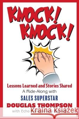 Knock! Knock!: Lessons Learned and Stories Shared (a Ride-Along with Sales Superstar Douglas Thompson) Douglas Thompson Echo Garrett 9781950495078 Lucid House Publishing
