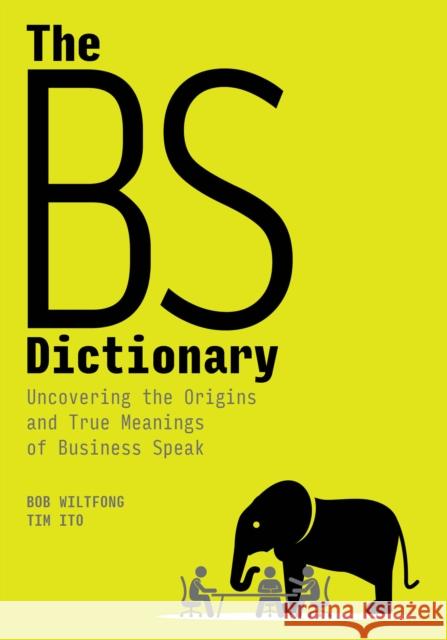 The Bs Dictionary: Uncovering the Origins and True Meanings of Business Speak Bob Wiltfong Timothy Ito 9781950496167 ASTD