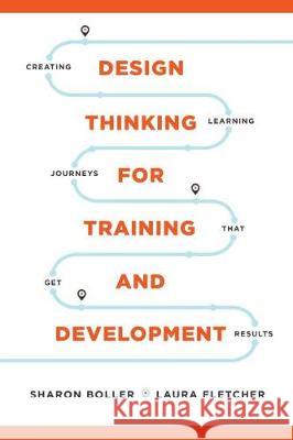 Design Thinking for Training and Development: Creating Learning Journeys That Get Results Sharon Boller, Laura Fletcher 9781950496181 Eurospan (JL)