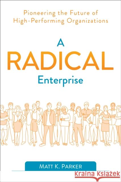 A Radical Enterprise: Pioneering the Future of High-Performing Organizations Matt K. Parker 9781950508006